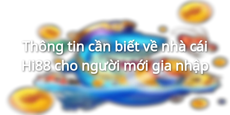 Thông tin cần biết về nhà cái Hi88 cho người mới gia nhập