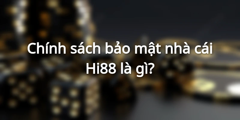 Thông tin chi tiết về nội dung chính sách bảo mật nhà cái Hi88