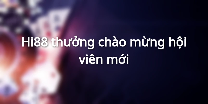 Hi88 thưởng chào mừng hội viên mới