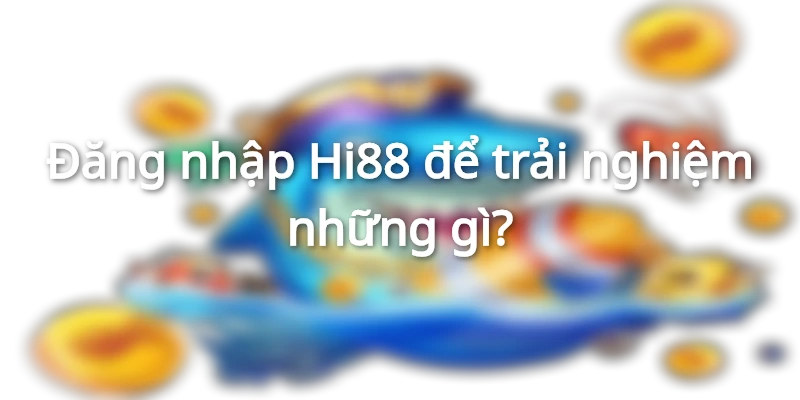 Bạn được chơi nhiều loại hình cá cược khi đăng nhập Hi88