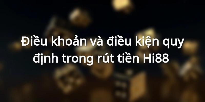 Điều khoản và điều kiện rút tiền Hi88