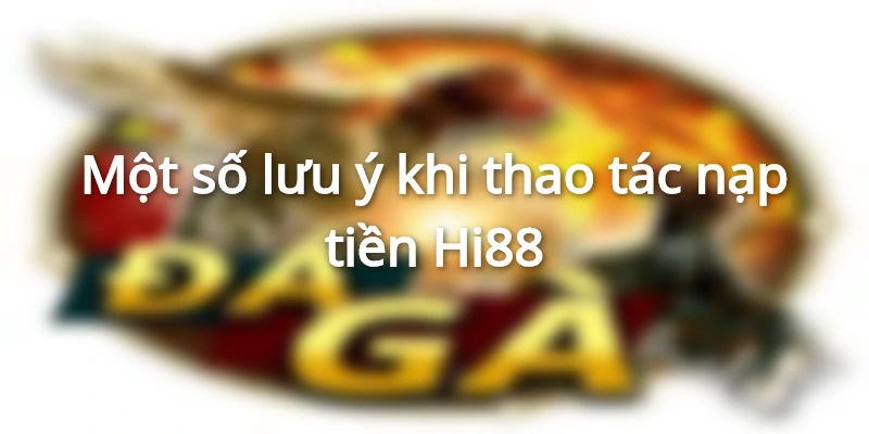 Một số lưu ý khi thao tác nạp tiền Hi88