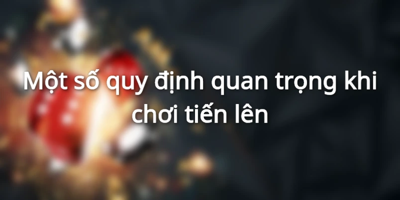 Một số quy định quan trọng khi chơi tiến lên