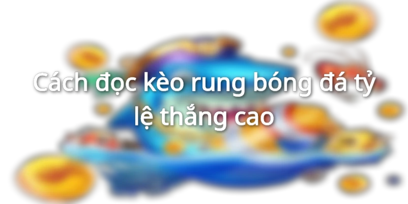 Cách xem kèo rung chuẩn người chơi cần biết 