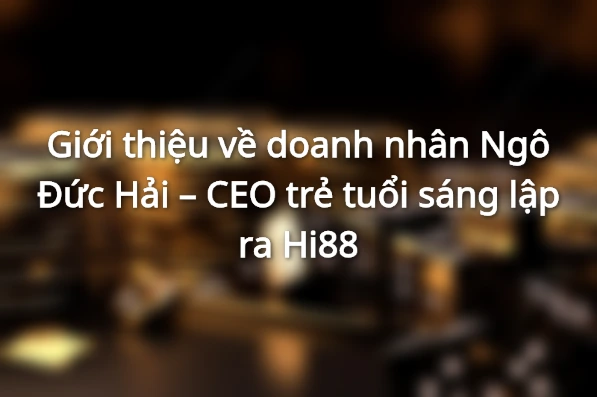CEO - Nhà Sáng Lập Thương Hiệu Hi88 Nền Tảng Cá Cược Trực Tuyến Hàng Đầu