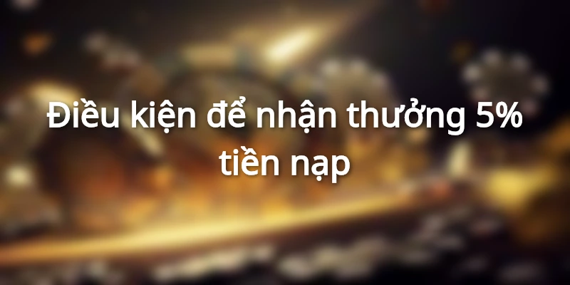 Điều kiện để nhận thưởng 5% tiền nạp mỗi chữ nhật