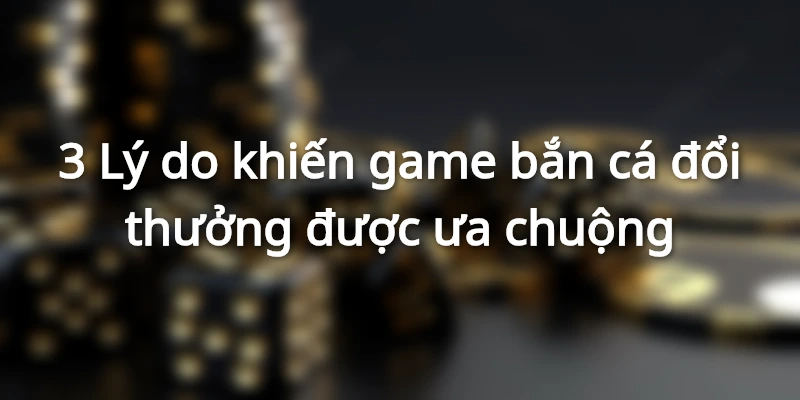 3 Lý do khiến game bắn cá đổi thưởng tại Hi88 được ưa chuộng