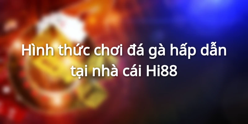 Hình thức chơi đá gà hấp dẫn tại nhà cái Hi88