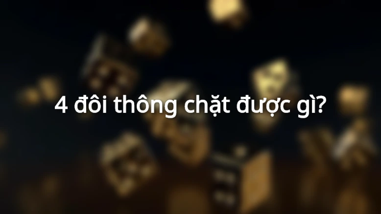 4 đôi thông chặt được gì?