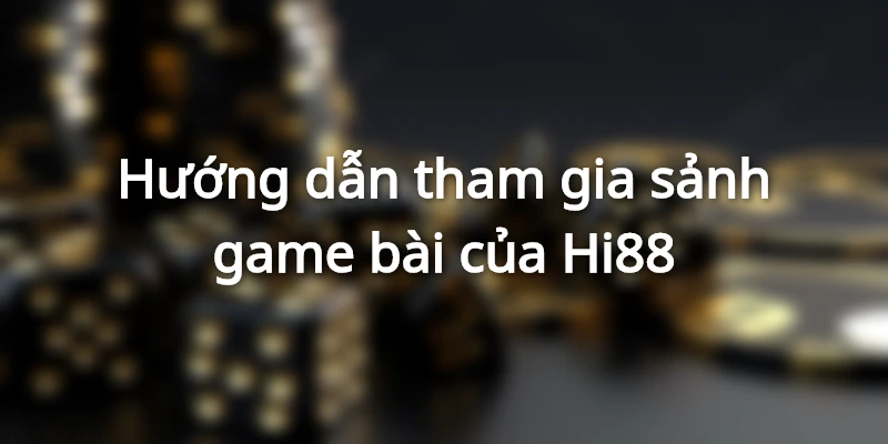 Hướng dẫn tham gia sảnh game bài của Hi88