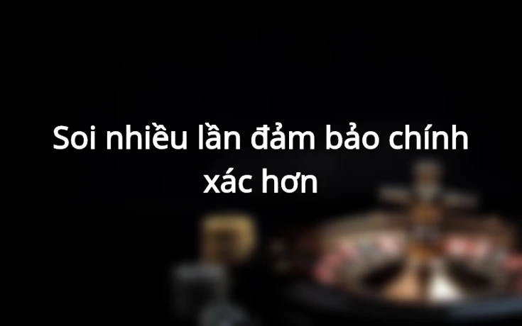 Soi nhiều lần đảm bảo chính xác hơn