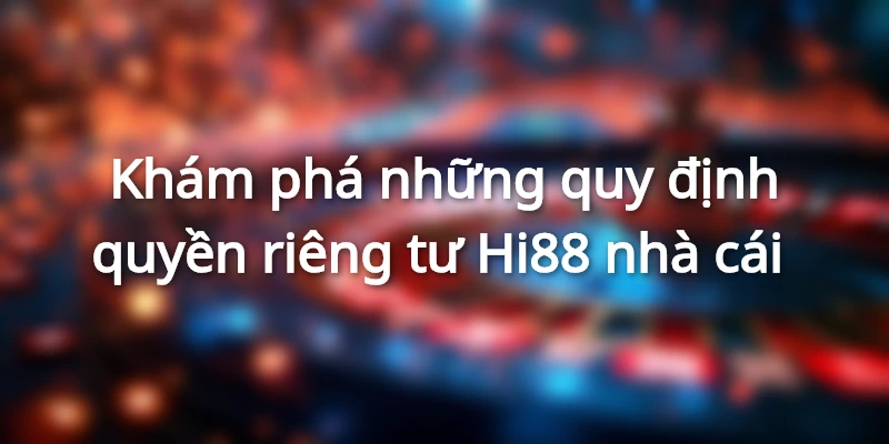 Khám phá những quy định quyền riêng tư Hi88 nhà cái