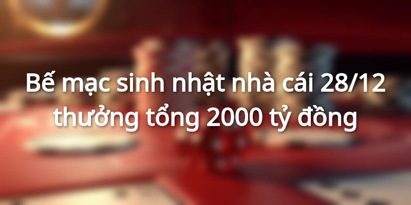 Bế mạc sinh nhật nhà cái 28/12 thưởng tổng 2000 tỷ đồng