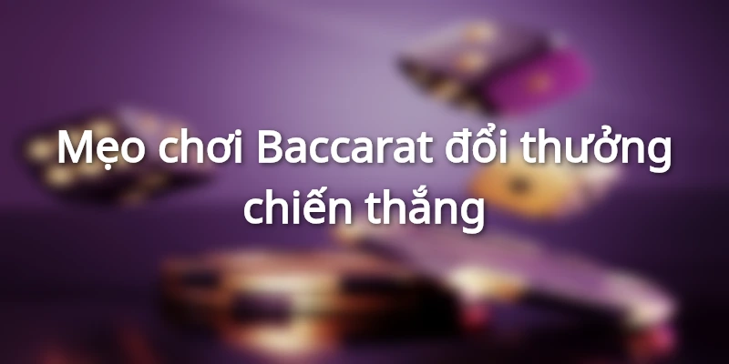 Mẹo chơi Baccarat đổi thưởng nhanh thắng