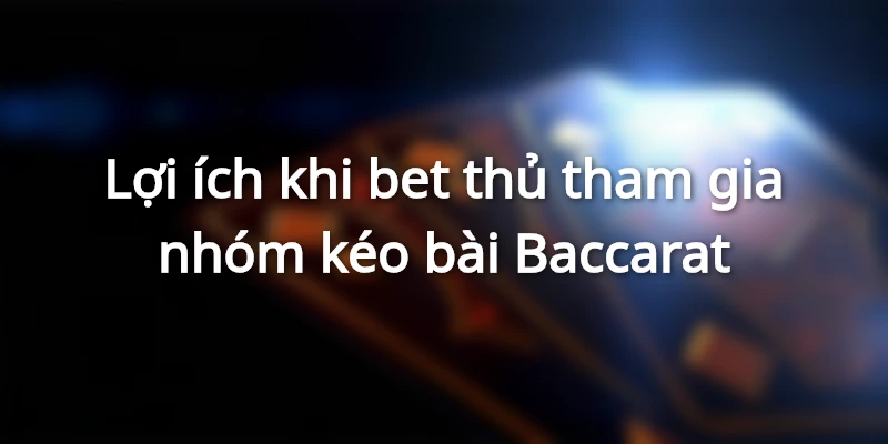 Lợi ích khi bet thủ tham gia nhóm kéo bài Baccarat