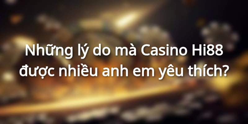 Những lý do mà Casino Hi88 được nhiều anh em yêu thích?
