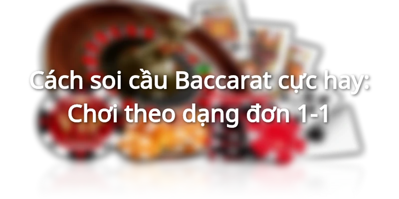 Một số phương pháp đánh theo đuôi cầu Baccarat hữu hiệu