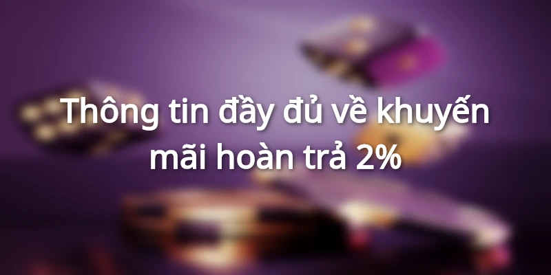 Thông tin đầy đủ về khuyến mãi hoàn trả 2%