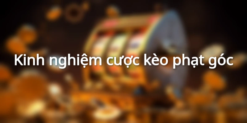 Các thể loại kèo phạt góc bạn nên đặt cược