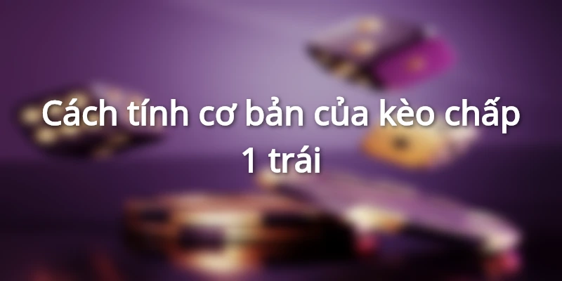 Quy tắc tính điểm cơ bản của kèo chấp 1 trái