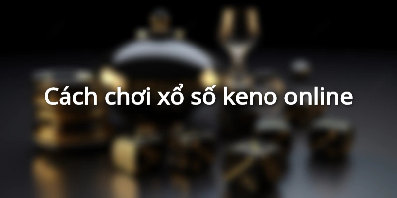cach-choi-xo-so-keno-online