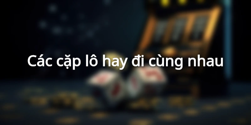 lo-xien-ra-cung-nhau