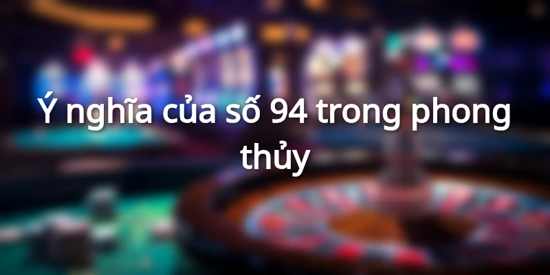 y-nghia-so-94-trong-phong-thuy