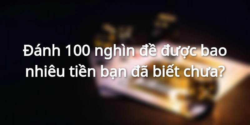 100-nghin-de-duoc-bao-nhieu-tien