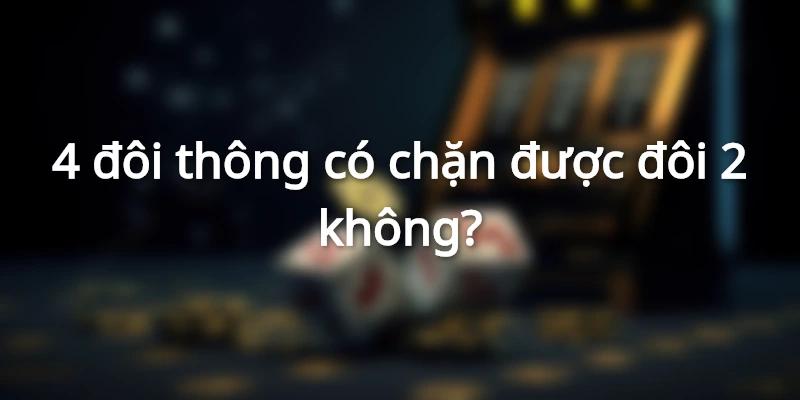 4-doi-thong-co-chan-duoc-doi-2-khong