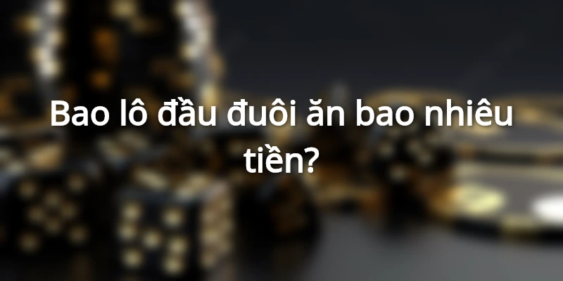 bao-lo-dau-duoi-la-gi-an-bao-nhieu
