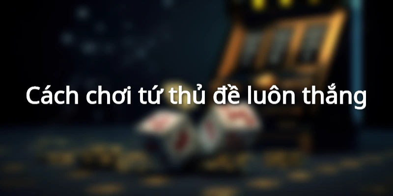 cach-choi-tu-thu-de-hieu-qua