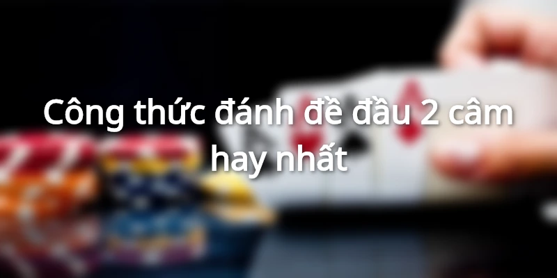 cong-thuc-danh-de-dau-2-cam-hay-nhat