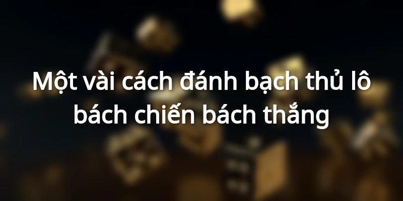 kinh-nghiem-danh-bach-thu-lo