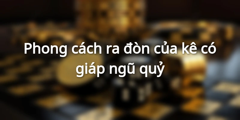phong-cach-ra-don-cua-ke-giap-ngu-quy