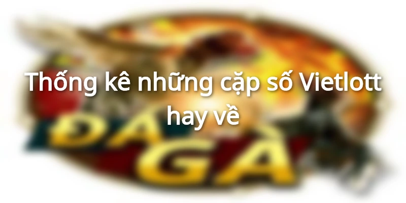 thong-ke-nhung-cap-so-vietlott-hay-ve