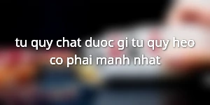 tu-quy-chat-duoc-gi-tu-quy-heo-co-phai-manh-nhat
