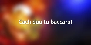 Cach-dau-tu-baccarat