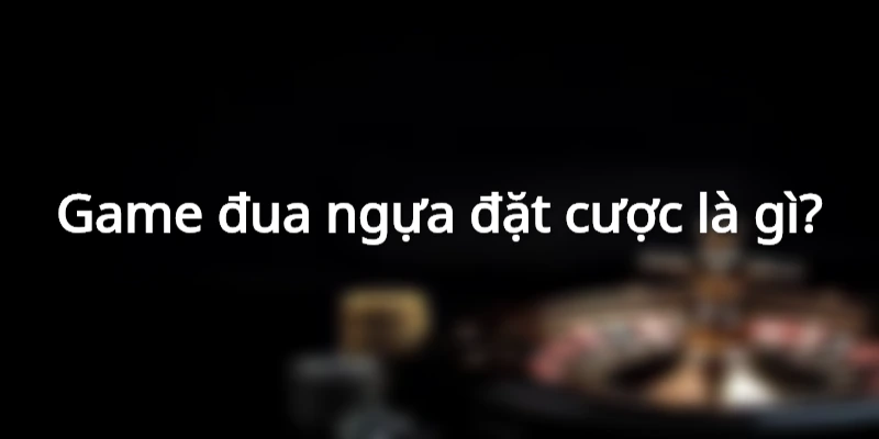 game-dua-ngua-dat-cuoc