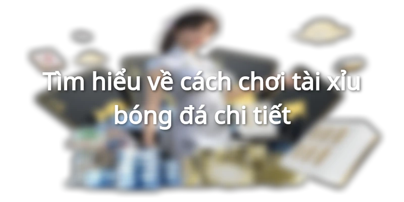 tim-hieu-cach-choi-tai-xiu-bong-da