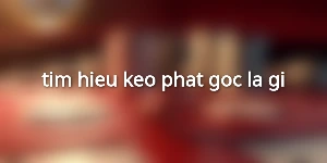 tim-hieu-keo-phat-goc-la-gi