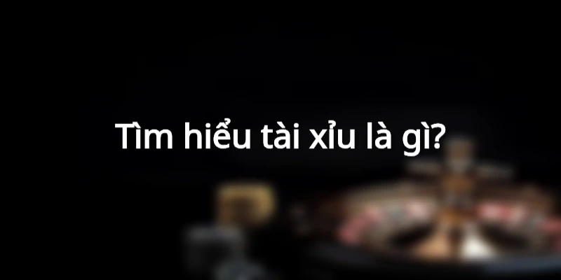 tim-hieu-tai-xiu-la-gi