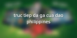 truc-tiep-da-ga-cua-dao-philippines